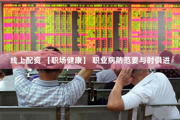 线上配资 【职场健康】 职业病防范要与时俱进
