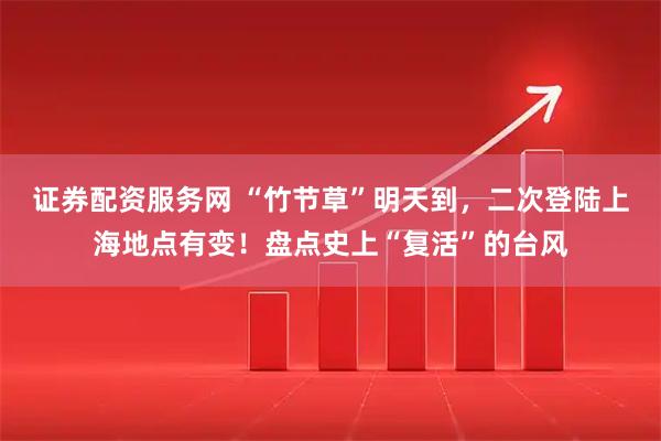 证券配资服务网 “竹节草”明天到，二次登陆上海地点有变！盘点史上“复活”的台风