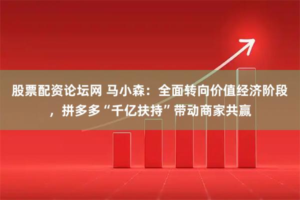 股票配资论坛网 马小森：全面转向价值经济阶段，拼多多“千亿扶持”带动商家共赢