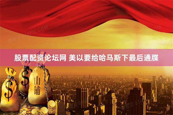 股票配资论坛网 美以要给哈马斯下最后通牒